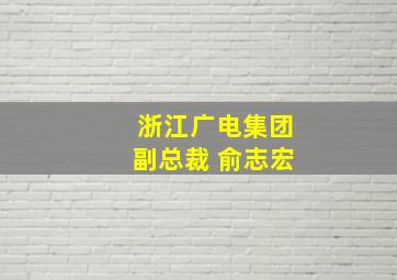 浙江广电集团副总裁 俞志宏